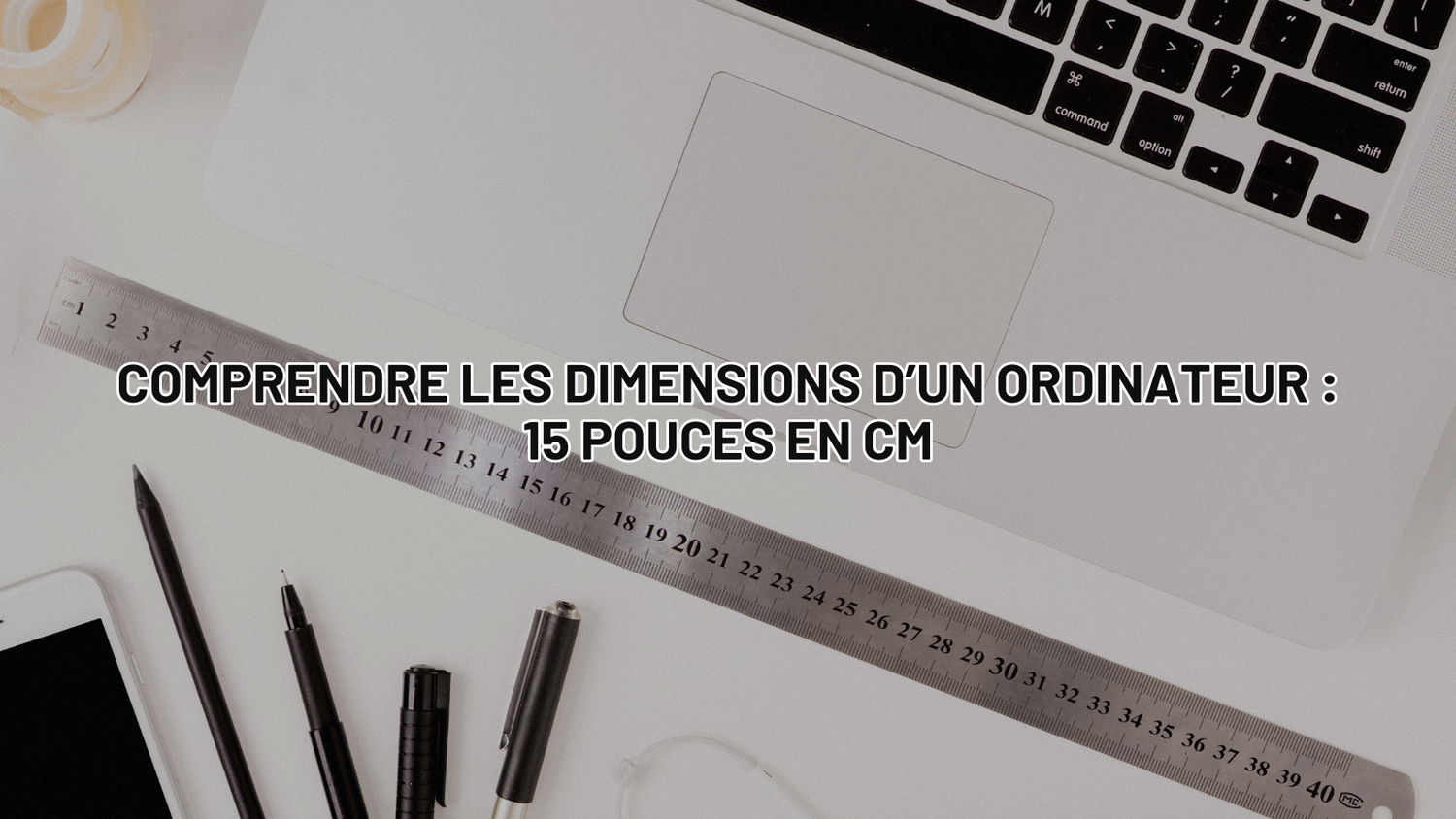 Comprendre les dimensions d’un ordinateur : 15 pouces en cm